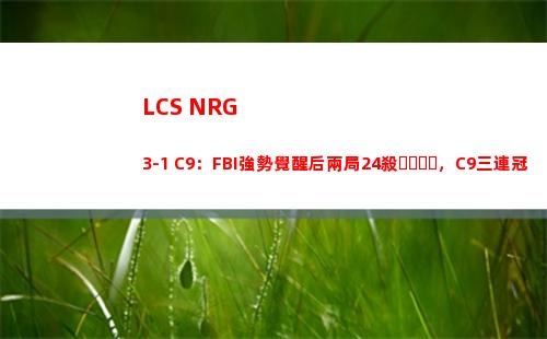 LCS NRG 3-1 C9：FBI強勢覺醒后兩局24殺，C9三連冠夢碎不敵NRG插圖